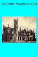 The Scottish Monasteries of Old: A Brief Account of the Houses Which Existed in Scotland, Before the Protestant Reformation, for Monks Following the Rule of St. Benedict 1495923185 Book Cover