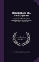 Recollections of a Civil Engineer: Experiences in New York, Iowa, Nebraska, Dakota, Illinois, Missouri, Minnesota and Colorado 1358405441 Book Cover