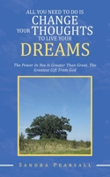 All You Need to Do Is Change Your Thoughts to Live Your Dreams: The Power in You Is Greater Than Great. the Greatest Gift from God 1728336082 Book Cover