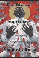 The Disease of Supremacy: Diagnosing, Treating, and Healing the Mine of White Supremacy 9699892323 Book Cover
