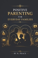 POSITIVE PARENTING FOR EVERYDAY FAMILIES B0HFDQSR6Z Book Cover