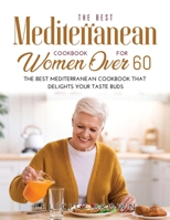 The Best Mediterranean Cookbook for Women Over 60: The Best Mediterranean Cookbook that Delights Your Taste Buds 1008940038 Book Cover