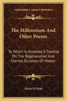The Millennium And Other Poems: To Which Is Annexed A Treatise On The Regeneration And Eternal Duration Of Matter 1277124973 Book Cover