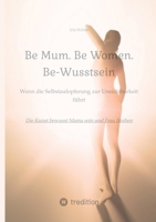 Be Mum. Be Woman. Be-Wusstsein: Wenn die Selbstaufgabe zur Unsichtbarkeit führt - Die Kunst bewusst Mama sein und Frau bleiben (German Edition) 3384321839 Book Cover