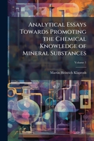 Analytical Essays Towards Promoting the Chemical Knowledge of Mineral Substances, Volume 1 1149158344 Book Cover