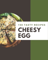 150 Tasty Cheesy Egg Recipes: A Cheesy Egg Cookbook You Will Need B08PJWJXF1 Book Cover