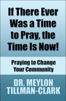 If There Ever Was a Time to Pray, the Time Is Now!: Praying to Change Your Community 1606101846 Book Cover