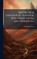 Report Of A Geological Surveyof Wisconsin, Iowas, And Minnesota 1024762009 Book Cover