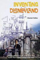 Inventing Disneyland: The Unauthorized Story of the Team That Made Walt Disney’s Dream Come True 1683901711 Book Cover