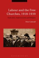 Labour and the Free Churches, 1918-1939: Radicalism, Righteousness and Religion 1350067261 Book Cover