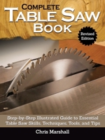 Complete Table Saw Book, Revised Edition: Step-By-Step Illustrated Guide to Essential Table Saw Skills, Techniques, Tools and Tips 1497102022 Book Cover
