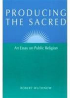 Producing the Sacred: AN ESSAY ON PUBLIC RELIGION 0252064011 Book Cover