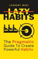 Lazy Habits - The Pragmatic Guide To Create Powerful Habits: How to get things done B0CD91YL42 Book Cover