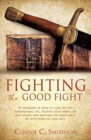 Fight the Good Fight: A Testimony of What It's Like to Live a Supernatural Life, Trusting God When Life Gets Tough, and Fighting the Good Fight of Faith When All Else Fails. 154560200X Book Cover