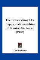 Die Entwicklung Des Expropriationsrechtes Im Kanton St. Gallen (1902) 1141394669 Book Cover