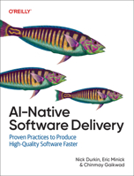 Ai-Native Software Delivery: Proven Practices to Produce High-Quality Software Faster 1098171993 Book Cover