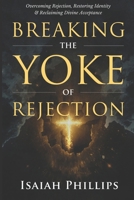 Breaking the Yoke of Rejection: Overcoming Rejection, Restoring Identity, and Reclaiming Divine Acceptance B0FMPQ187P Book Cover