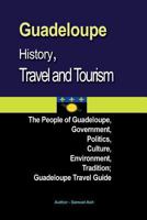 Guadeloupe History, Travel and Tourism: The People of Guadeloupe, Government, Politics, Culture, Environment, Tradition; Guadeloupe Travel Guide 1534633081 Book Cover