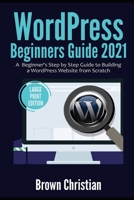 WordPress Beginners Guide 2021: A Beginner's Step by Step Guide to Building a WordPress Website from Scratch B08WP8DSWH Book Cover
