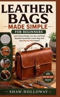 LEATHER BAGS MADE SIMPLE FOR BEGINNERS: Learn How to Design, Cut, Sew, and Finish Beautiful Handmade Leather Bags with Easy Step-by-Step Projects B0HC2JDWFH Book Cover