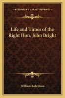 The Life And Times Of The Right Hon. John Bright... 1346390231 Book Cover