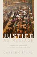 Justice as Message: Expressivist Foundations of International Criminal Justice 0198864183 Book Cover