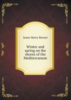 Winter and Spring On the Shores of the Mediterranean: Or, the Riviera, Mentone, Italy, Corsica, Sicily, Algeria, Spain, and Biarritz, As Winter Climates 101611950X Book Cover