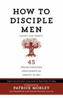 How to Disciple Men (Short and Sweet): 45 Proven Strategies from Experts on Ministry to Men 1424554985 Book Cover