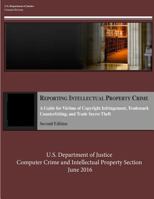 Reporting Intellectual Property Crime: A Guide for Victims of Copyright Infringement, Trademark Counterfeiting, and Trade Secret Theft 1533691142 Book Cover