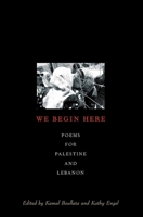 We Begin Here: Poems for Palestine and Lebanon 1566566878 Book Cover