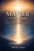 MASTER YOUR MIND: From Fear to Freedom to Spiritual Mastery B0GPK4373L Book Cover