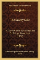 The Seamy Side: A Story Of The True Conditions Of Things Theatrical, by One Who Has Spent Twenty Years Among Them 1165606755 Book Cover
