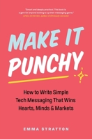 Make It Punchy: How to Write Simple Tech Messaging That Wins Hearts, Minds & Markets 1774584085 Book Cover
