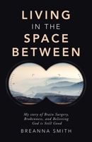Living in the Space Between: My story of Brain Surgery, Brokenness, and Believing God is Still Good B0GYQGG212 Book Cover