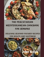 THE PESCATARIAN MEDITERRANEAN COOKBOOK FOR SENIORS: DELICIOUS, SEAFOOD-FOCUSED RECIPES FOR HEALTH AND HAPPINESS B0CSYZD92Z Book Cover