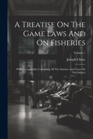 A Treatise On The Game Laws And On Fisheries: With An Appendix Containing All The Statutes And Cases On The Subject; Volume 1 1021540048 Book Cover