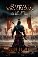 DYNASTY WARRIORS ORIGINS: VISIONS OF FOUR HEROES GUIDE DU JEU: Stratégies d'experts, combos de combat, secrets cachés et tactiques de boss pour les débutants aux joueurs avancés (French Edition) B0GGMTNP1Q Book Cover