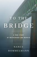 To the Bridge: A True Story of Motherhood and Murder 1542048427 Book Cover