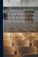 Annual Report of the Wrentham State School for the Year Ending ..; Volume 1907 1015146848 Book Cover
