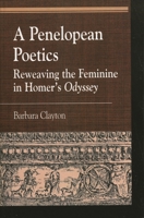 A Penelopean Poetics, Reweaving the Feminine in Homer's Odyssey 0739107232 Book Cover
