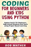 Coding for Beginners and Kids Using Python: Python Basics for Beginners, High School Students and Teens Using Project Based Learning 1922462489 Book Cover