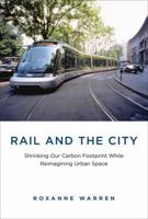 Rail and the City: Shrinking Our Carbon Footprint While Reimagining Urban Space 0262027801 Book Cover