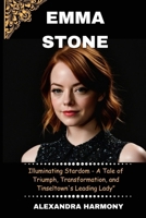 Emma stone: Illuminating Stardom - A Tale of Triumph, Transformation, and Tinseltown's Leading Lady” (Biography of Rich and influential people) B0CS9WHPV9 Book Cover