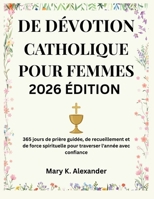 DE DÉVOTION CATHOLIQUE POUR FEMMES 2026: 365 jours de prière guidée, de recueillement et de force spirituelle pour traverser l'année avec confiance (French Edition) B0GHBZCB68 Book Cover
