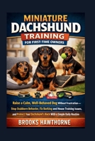 MINIATURE DACHSHUND TRAINING FOR FIRST-TIME OWNERS: Raise a Calm, Well-Behaved Dog Without Frustration—Stop Stubborn Behavior, Fix Barking and House ... Dachshund’s Back With a Simple Daily Routine B0H228QC39 Book Cover