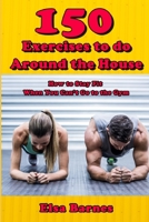 150 Exercises to do Around the House: How to Stay Fit When You Can’t Go to the Gym B086PN2BJP Book Cover
