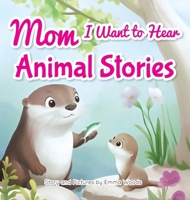 Mom, I Want to Hear Animal Stories: A Mother's Bedtime Wisdom on Love, Kindness, and Bravery-With Dolphins, Giraffes, Otters, and More! (I Wanna Hear) 1963155246 Book Cover
