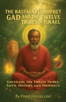 The Rastafari Prophet Gad and the Twelve Tribes of Israel: Unveiling the Twelve Tribes: Faith, History, and Prophecy B0FG6WSWM1 Book Cover