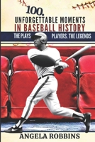 100 UNFORGETTABLE MOMENTS IN BASEBALL HISTORY: The Plays, The Players, The Legends B0F2ZV6Z71 Book Cover