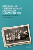 Working-Class Courtship, Marriage, and Divorce in Scotland, 1855–1939 0198789319 Book Cover